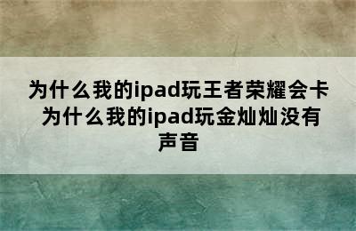 为什么我的ipad玩王者荣耀会卡 为什么我的ipad玩金灿灿没有声音